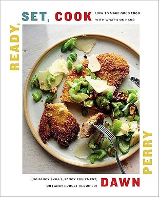 Ready, Set, Cook - How to Make Good Food With What's On Hand by Dawn Perry